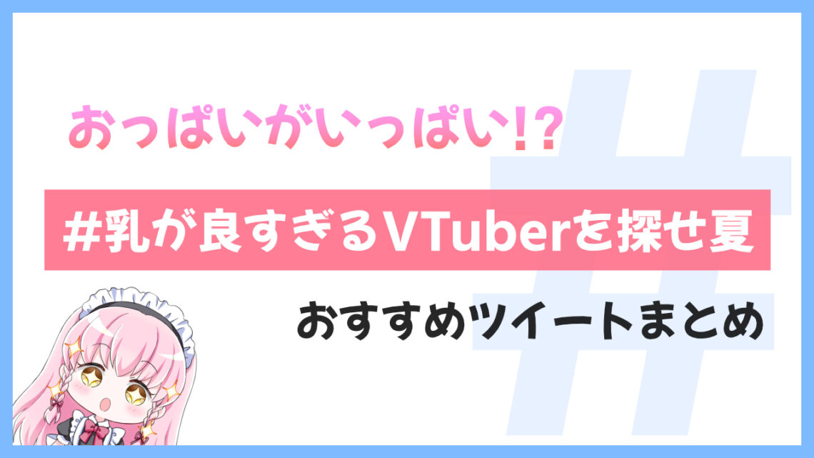 おっぱいがいっぱい！「#乳が良すぎるVTuberを探せ夏」ツイートまとめ